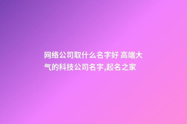 网络公司取什么名字好 高端大气的科技公司名字,起名之家-第1张-公司起名-玄机派